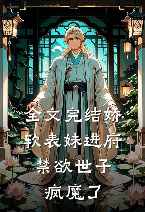 全文完结娇软表妹进府：禁欲世子疯魔了