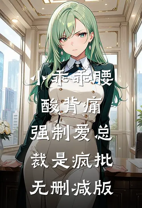 小乖乖腰酸背痛，强制爱总裁是疯批无删减版
