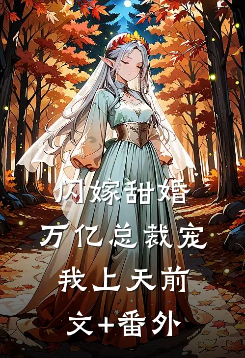 闪嫁甜婚，万亿总裁宠我上天前文+番外
