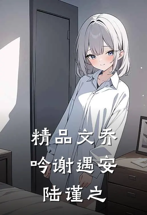 精品文乔吟谢遇安陆谨之
