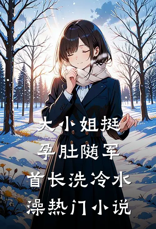 大小姐挺孕肚随军，首长洗冷水澡热门小说