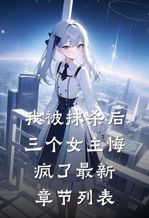 我被抹杀后，三个女主悔疯了最新章节列表