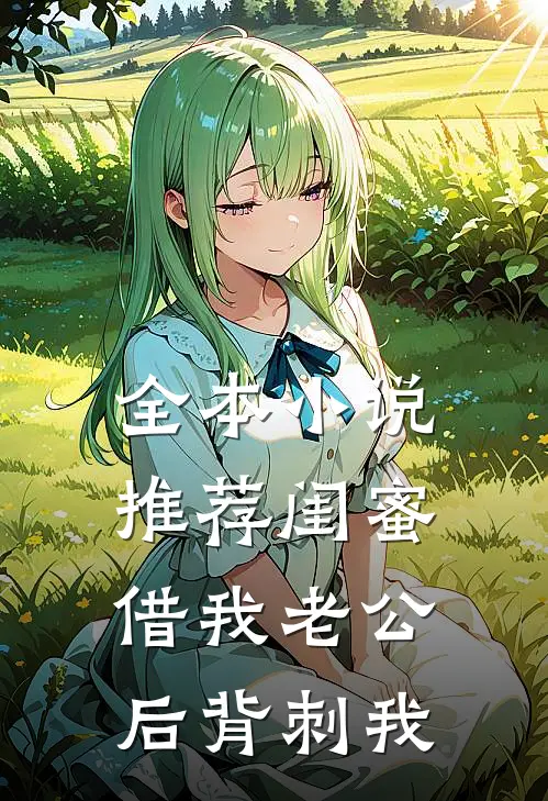 全本小说推荐闺蜜借我老公后背刺我