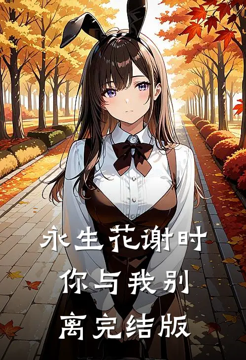 永生花谢时，你与我别离完结版