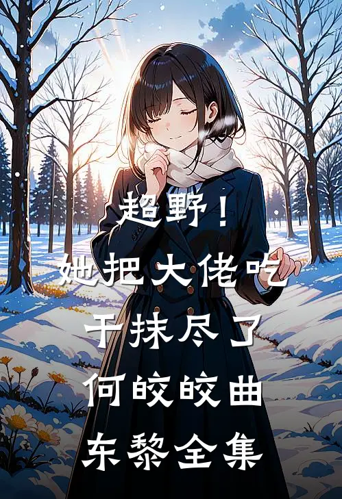 超野！她把大佬吃干抹尽了何皎皎曲东黎全集