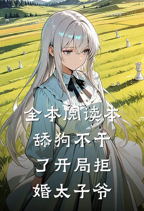 全本阅读本舔狗不干了开局拒婚太子爷