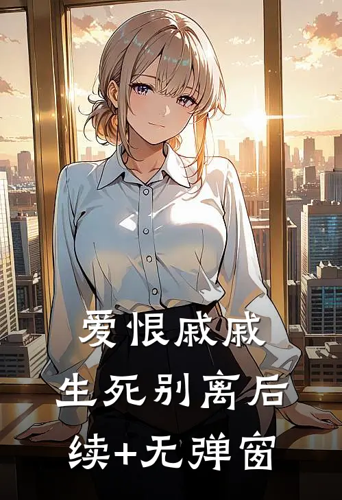 爱恨戚戚，生死别离后续+无弹窗