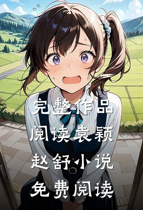 完整作品阅读袁颖赵舒小说免费阅读