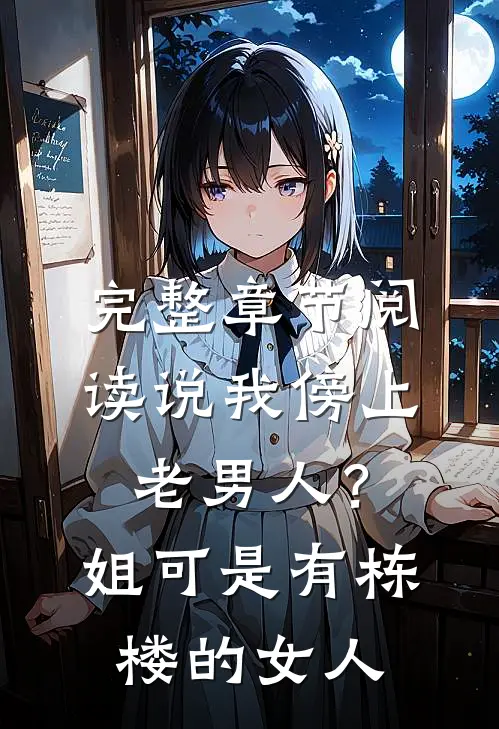 完整章节阅读说我傍上老男人？姐可是有栋楼的女人