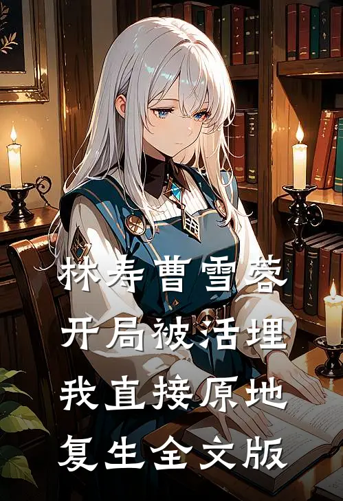 林寿曹雪蓉开局被活埋我直接原地复生全文版