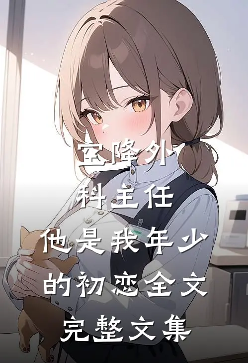 空降外科主任,他是我年少的初恋全文完整文集