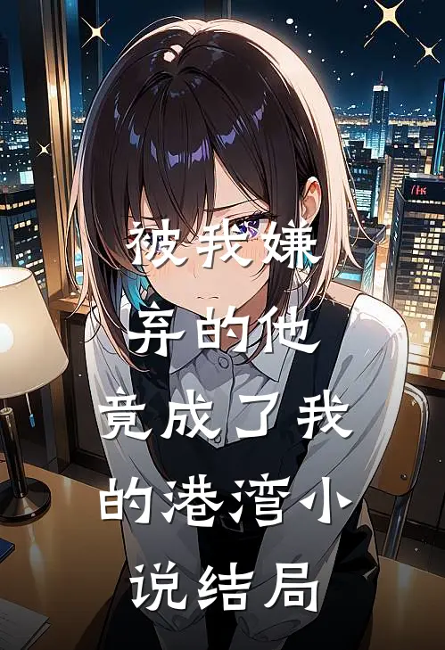 被我嫌弃的他，竟成了我的港湾小说结局