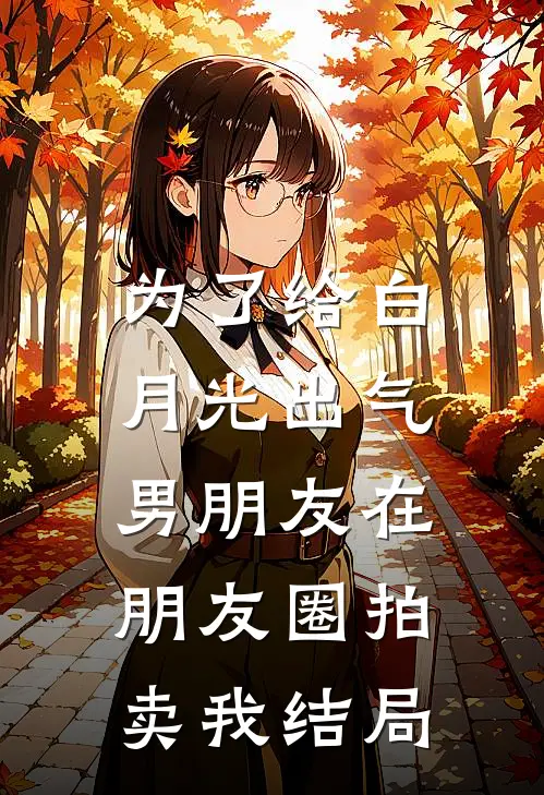 为了给白月光出气，男朋友在朋友圈拍卖我结局