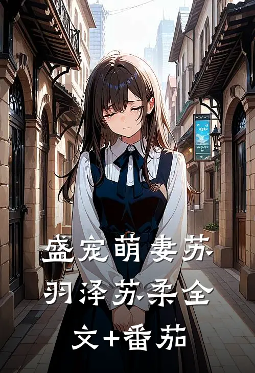 盛宠萌妻苏羽泽苏柔全文+番茄
