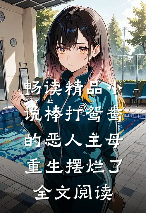 畅读精品小说棒打鸳鸯的恶人主母,重生摆烂了全文阅读