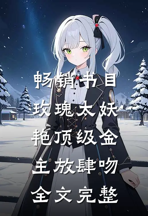 畅销书目玫瑰太妖艳 顶级金主放肆吻全文完整