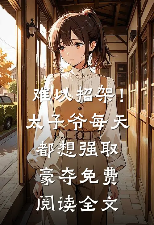 难以招架！太子爷每天都想强取豪夺免费阅读全文