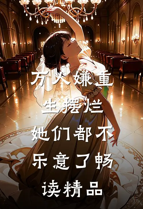 万人嫌重生摆烂，她们都不乐意了畅读精品