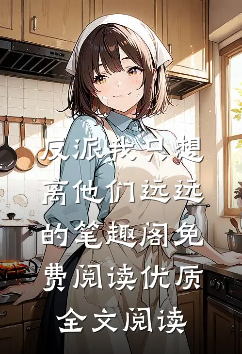 反派我只想离他们远远的笔趣阁免费阅读优质全文阅读