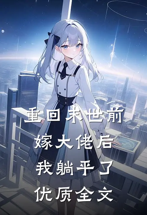 重回末世前，嫁大佬后我躺平了优质全文