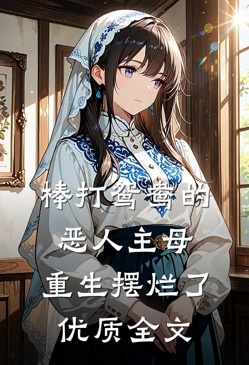 棒打鸳鸯的恶人主母，重生摆烂了优质全文