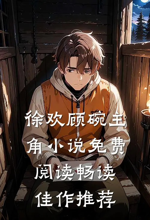 徐欢顾碗主角小说免费阅读畅读佳作推荐