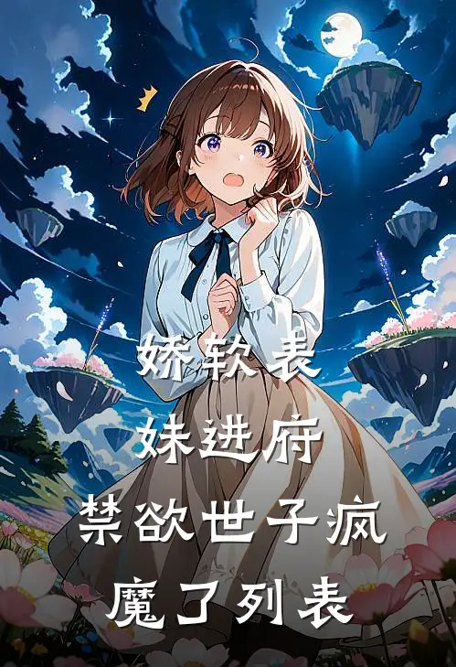 娇软表妹进府：禁欲世子疯魔了列表