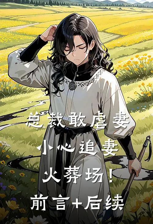 总裁敢虐妻，小心追妻火葬场！前言+后续