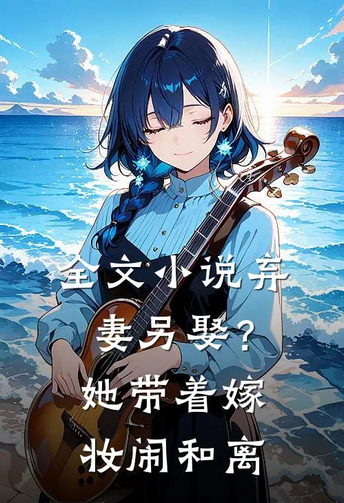 全文小说弃妻另娶？她带着嫁妆闹和离