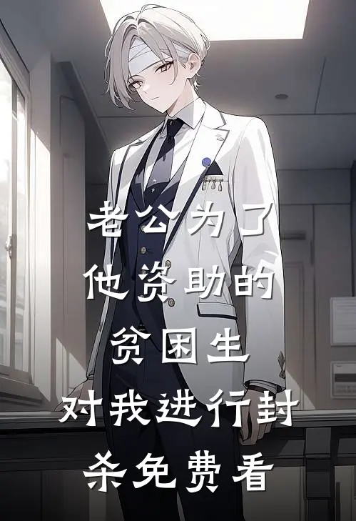 老公为了他资助的贫困生，对我进行封杀免费看