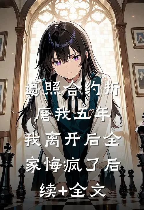 遵照合约折磨我五年，我离开后全家悔疯了后续+全文