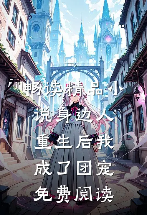 畅读精品小说身边人重生后我成了团宠免费阅读