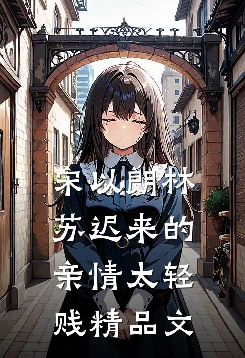 宋以朗林苏迟来的亲情太轻贱精品文