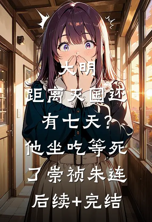大明：距离灭国还有七天？他坐吃等死了崇祯朱连后续+完结