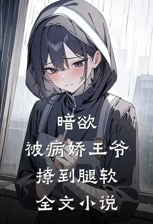 暗欲，被病娇王爷撩到腿软全文小说