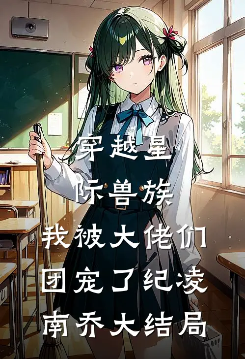 穿越星际兽族，我被大佬们团宠了纪凌南乔大结局