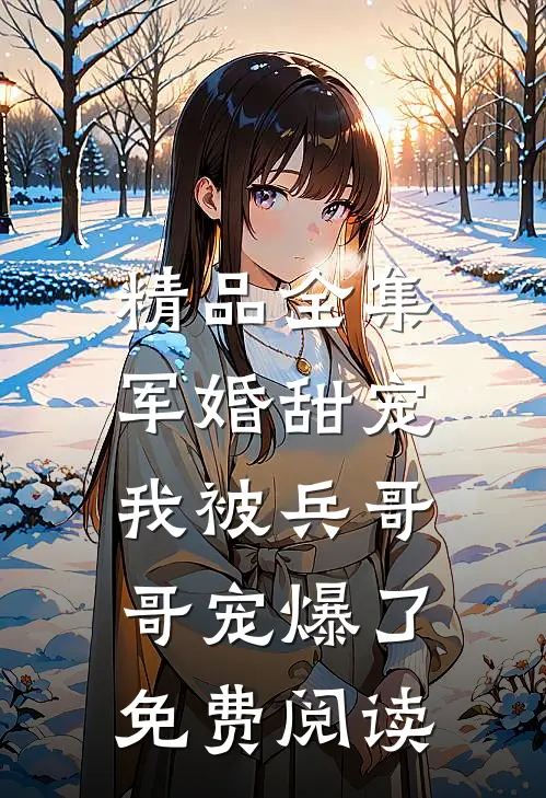 精品全集军婚甜宠:我被兵哥哥宠爆了免费阅读