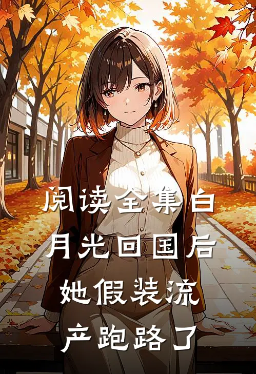 阅读全集白月光回国后，她假装流产跑路了