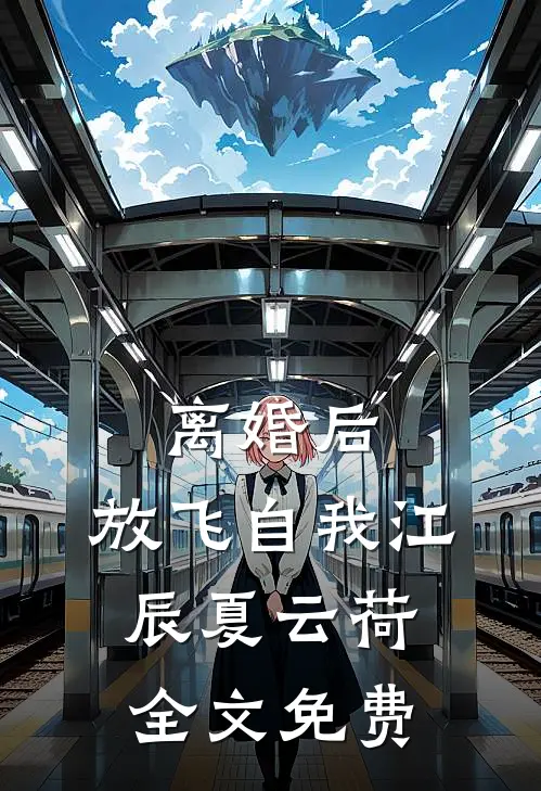 离婚后，放飞自我江辰夏云荷全文免费