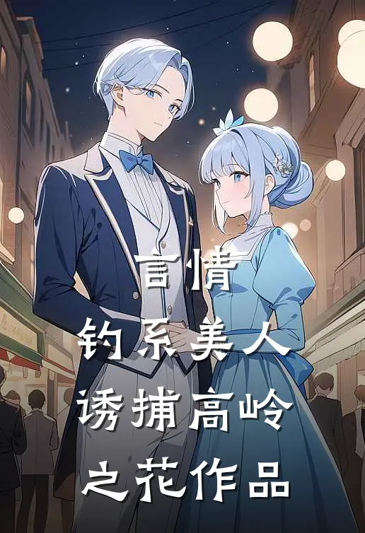 言情：钓系美人诱捕高岭之花作品