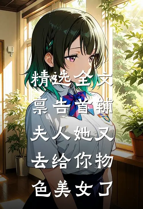 精选全文禀告首辅，夫人她又去给你物色美女了