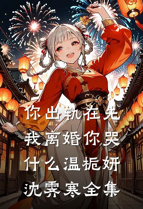 你出轨在先，我离婚你哭什么温栀妍沈霁寒 全集
