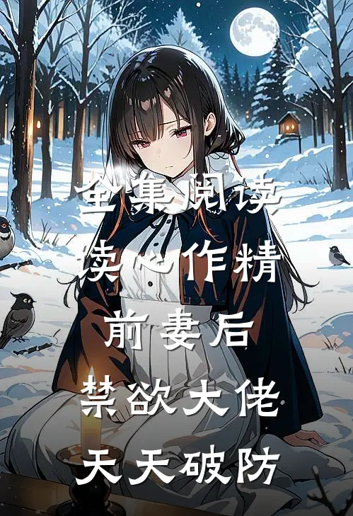 全集阅读读心作精前妻后，禁欲大佬天天破防