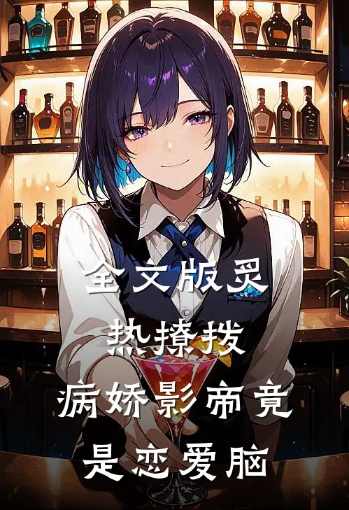 全文版炙热撩拨：病娇影帝竟是恋爱脑