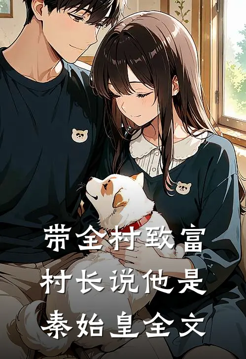 带全村致富，村长说他是秦始皇全文