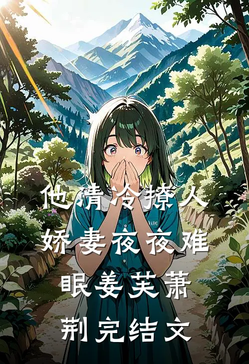 他清冷撩人，娇妻夜夜难眠姜芙萧荆完结文
