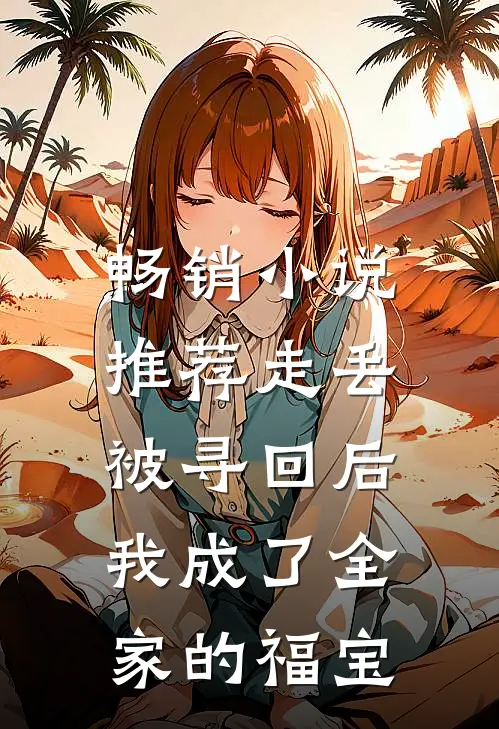畅销小说推荐走丢被寻回后，我成了全家的福宝