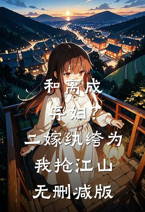 和离成弃妇？二嫁纨绔为我抢江山无删减版