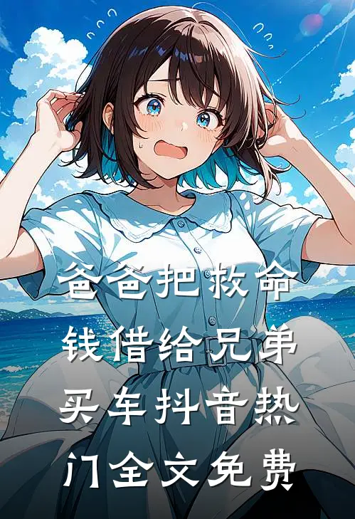 爸爸把救命钱借给兄弟买车抖音热门全文免费