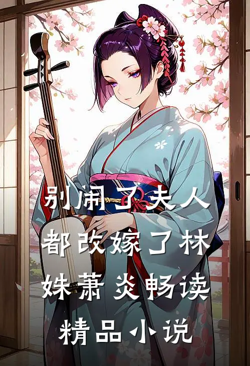 别闹了夫人都改嫁了林姝萧炎畅读精品小说